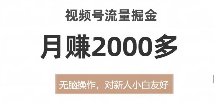 视频号流量掘金,无脑操作,对新人小白友好,月赚2000多【揭秘】