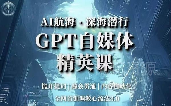 AI航海·深海潜行,GPT自媒体精英课,全网首创调教心流法3.0