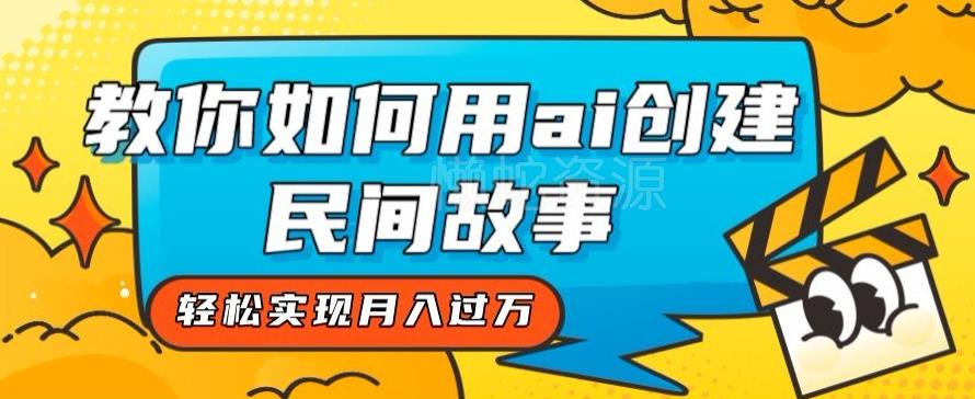 全新思路,教你如何用ai创建民间故事,轻松实现月入过万【揭秘】