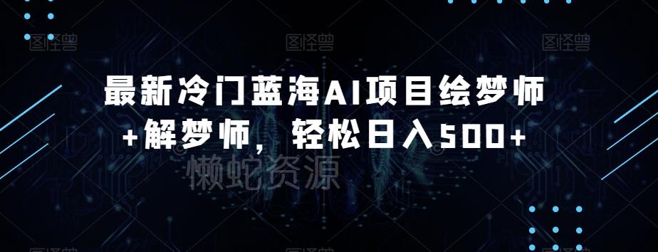 最新冷门蓝海AI项目绘梦师+解梦师,轻松日入500+【揭秘】
