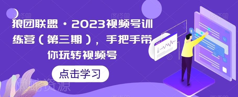 狼团联盟·2023视频号训练营(第三期),手把手带你玩转视频号