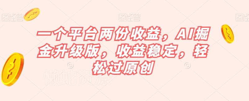 一个平台两份收益,AI掘金升级版,收益稳定,轻松过原创【揭秘】