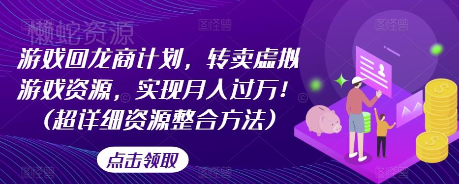 游戏回龙商计划,转卖虚拟游戏资源,实现月入过万!(超详细资源整合方法)