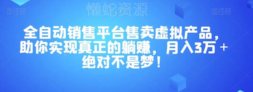 全自动销售平台售卖虚拟产品,助你实现真正的躺赚,月入3万+绝对不是梦!【揭秘】