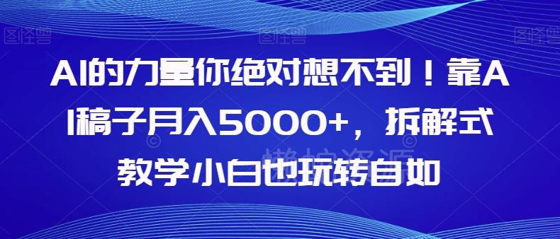 AI的力量你绝对想不到！靠AI稿子月入5000+，拆解式教学小白也玩转自如【揭秘】
