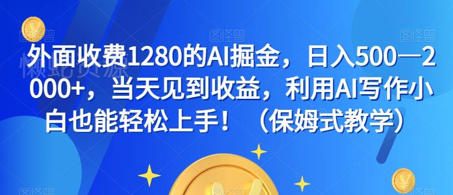 外面收费1280的AI掘金,日入500—2000+,当天见到收益,利用AI写作小白也能轻松上手!(保姆式教学)