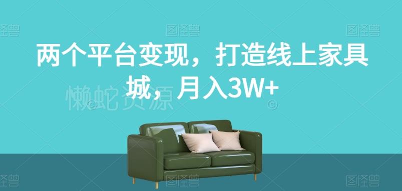 两个平台变现,打造线上家具城,月入3W+【揭秘】