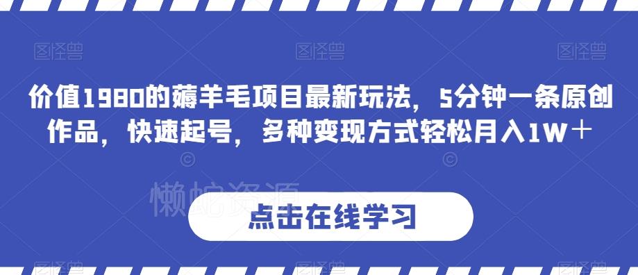 价值1980的薅羊毛项目最新玩法,5分钟一条原创作品,快速起号,多种变现方式轻松月入1W+【揭秘】