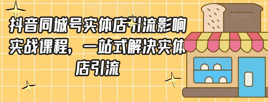 抖音同城号实体店引流营销实战课程,一站式解决实体店引流