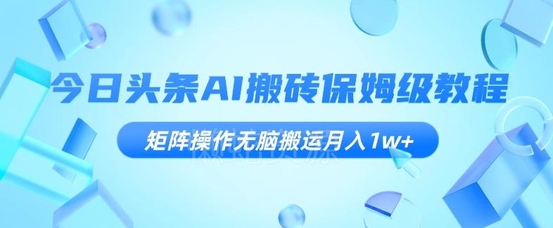 今日头条AI搬砖保姆级教程,矩阵操作无脑搬运月入1w+【揭秘】