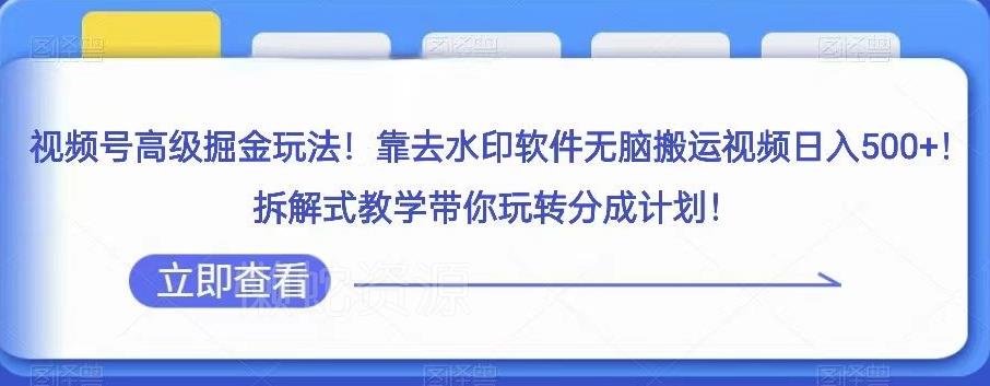 视频号高级掘金玩法,靠去水印软件无脑搬运视频日入500+,拆解式教学带你玩转分成计划【揭秘】