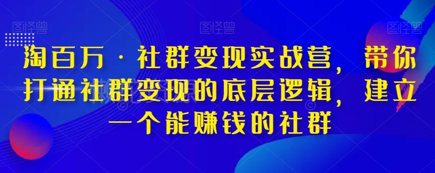 淘百万·社群变现实战营,带你打通社群变现的底层逻辑,建立一个能赚钱的社群