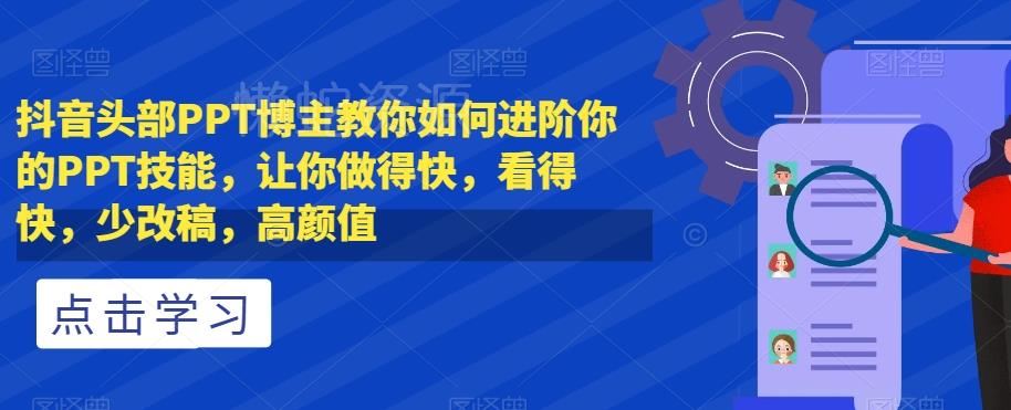 抖音头部PPT博主教你如何进阶你的PPT技能,让你做得快,看得快,少改稿,高颜值