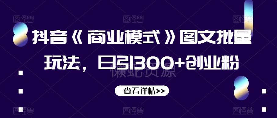 抖音《商业模式》图文批量玩法,日引300+创业粉【揭秘】