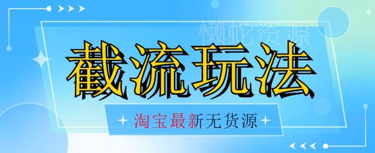 首发价值2980最新淘宝无货源不开车自然流超低成本截流玩法日入300+【揭秘】【1111更新】