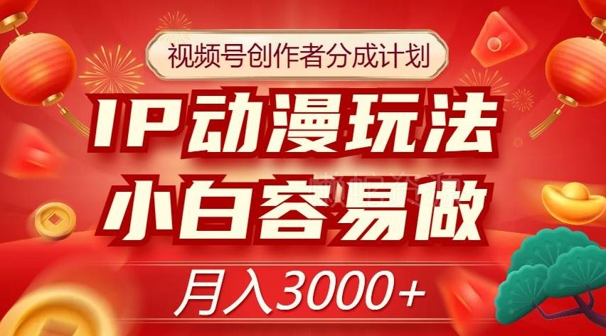 视频号创作者分成计划,IP动漫玩法,小白容易做,月入3000+【揭秘】