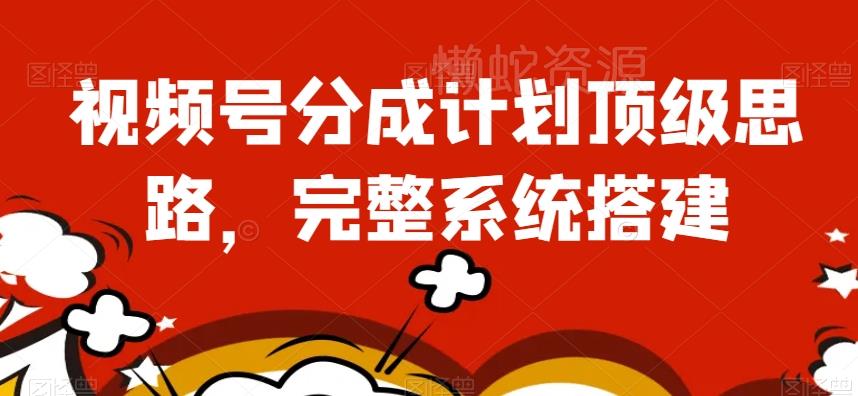 视频号分成计划顶级思路，完整系统搭建【揭秘】