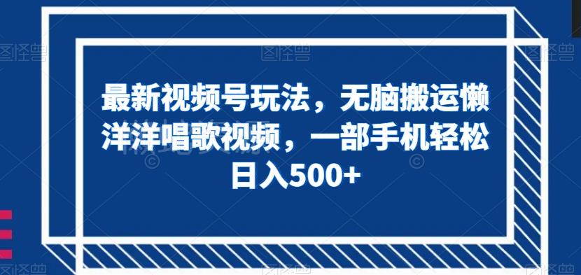 最新视频号玩法,无脑搬运懒洋洋唱歌视频,一部手机轻松日入500+【揭秘】