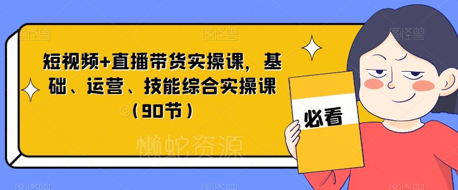 短视频+直播带货实操课,基础、运营、技能综合实操课(90节)