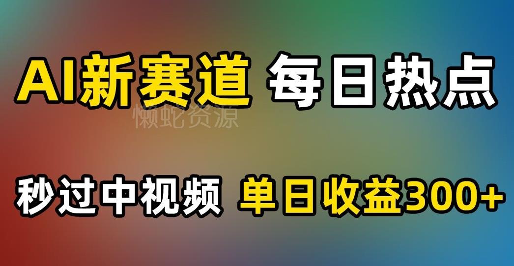 AI新赛道,每日热点,秒过中视频,单日收益300+【揭秘】