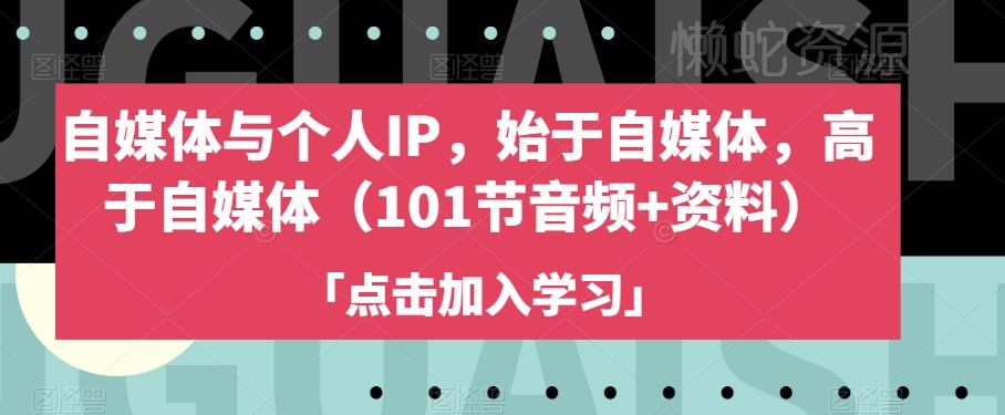 自媒体与个人IP,始于自媒体,高于自媒体(101节音频+资料)