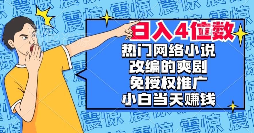 热门网络小说改编的爽剧,免授权推广,新人当天就能赚钱,日入4位数【揭秘】