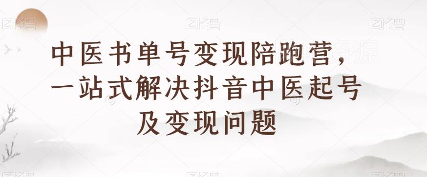 中医书单号变现陪跑营,一站式解决抖音中医起号及变现问题
