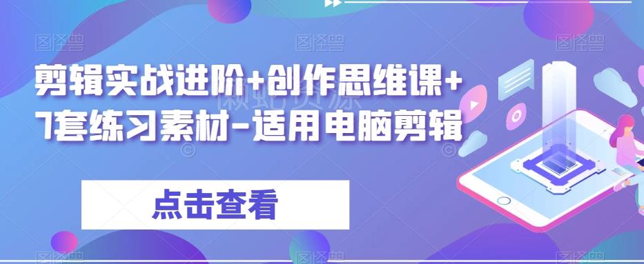 剪辑实战进阶+创作思维课+7套练习素材-适用电脑剪辑