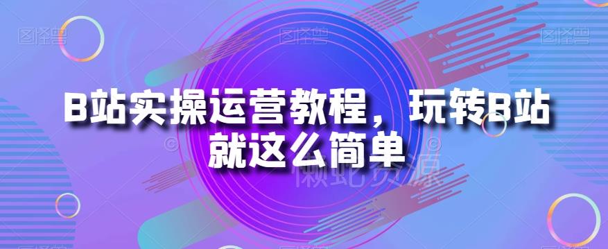 B站实操运营教程,玩转B站就这么简单