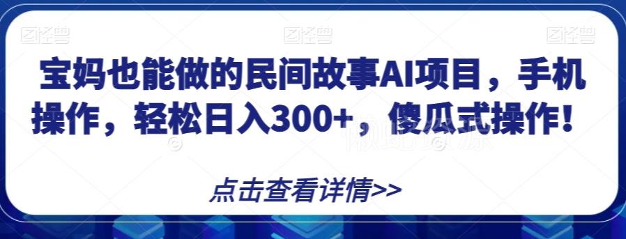 宝妈也能做的民间故事AI项目,手机操作,轻松日入300+,傻瓜式操作!【揭秘】
