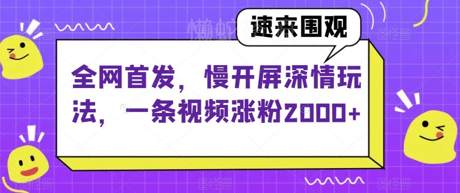 全网首发,慢开屏深情玩法,一条视频涨粉2000+【揭秘】