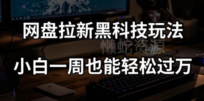 网盘拉新黑科技玩法,小白一周也能轻松过万【全套视频教程+黑科技】【揭秘】