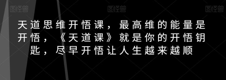 天道思维开悟课,最高维的能量是开悟,《天道课》就是你的开悟钥匙,尽早开悟让人生越来越顺