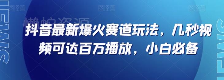 抖音最新爆火赛道玩法,几秒视频可达百万播放,小白必备(附素材)【揭秘】