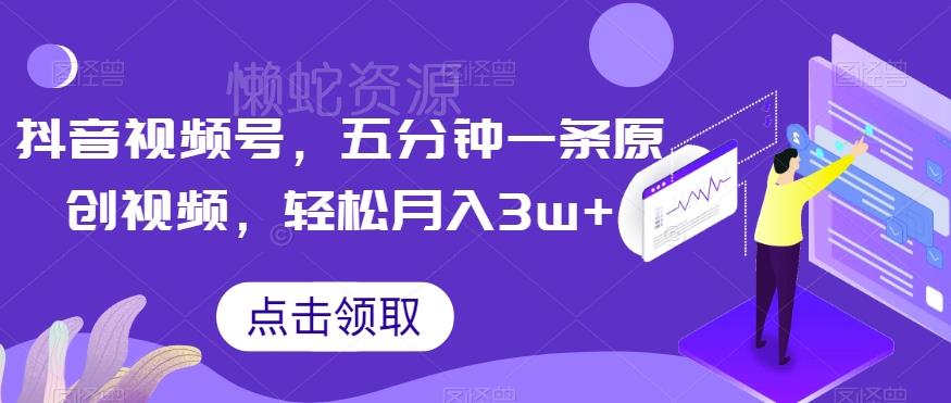 抖音视频号,五分钟一条原创视频,轻松月入3w+【独家秘诀,传授赚钱方法】【揭秘】