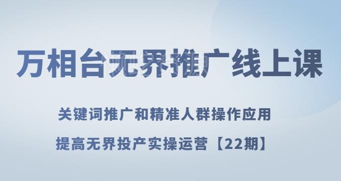 万相台无界推广线上课关键词推广和精准人群操作应用,提高无界投产实操运营【22期】