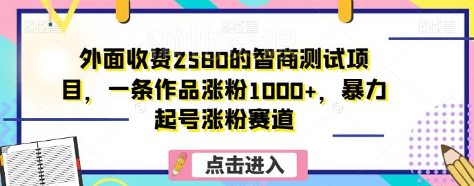 外面收费2580的智商测试项目,一条作品涨粉1000+,暴力起号涨粉赛道【揭秘】
