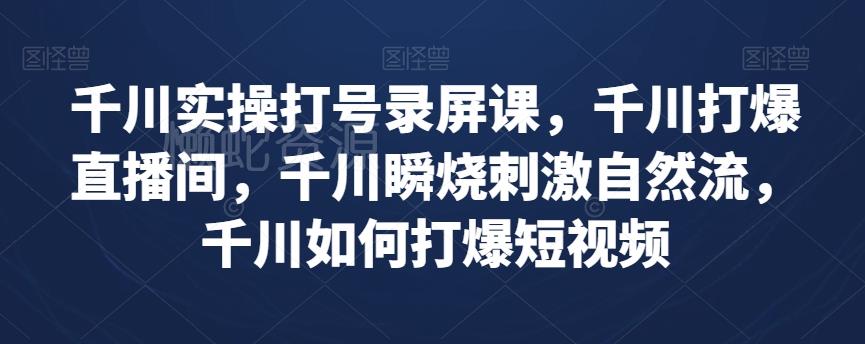 千川实操打号录屏课,千川打爆直播间,千川瞬烧刺激自然流,千川如何打爆短视频