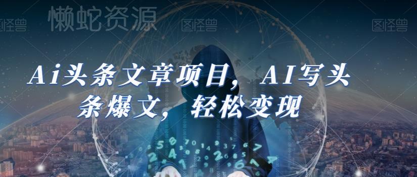 Ai头条文章项目,AI写头条爆文,轻松变现