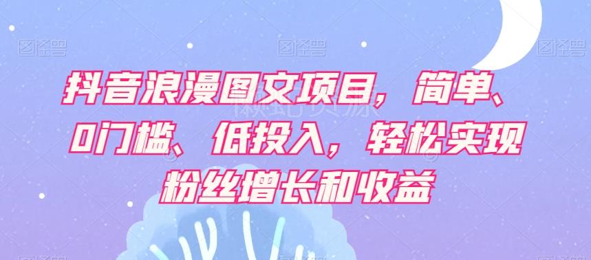 抖音浪漫图文项目，简单、0门槛、低投入，轻松实现粉丝增长和收益