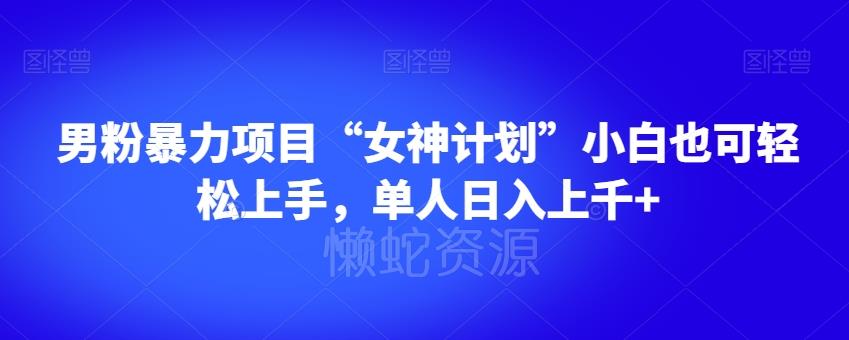 男粉暴力项目“女神计划”小白也可轻松上手,单人日入上千+【揭秘】