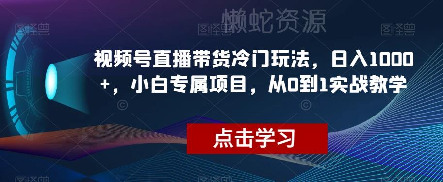 视频号直播带货冷门玩法,日入1000+,小白专属项目,从0到1实战教学【揭秘】