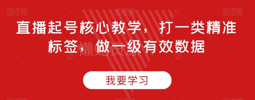 直播起号核心教学,打一类精准标签,做一级有效数据