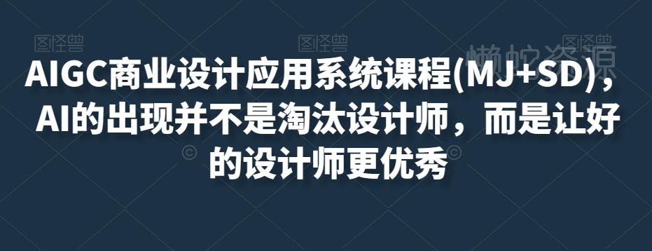 AIGC商业设计应用系统课程(MJ+SD),AI的出现并不是淘汰设计师,而是让好的设计师更优秀