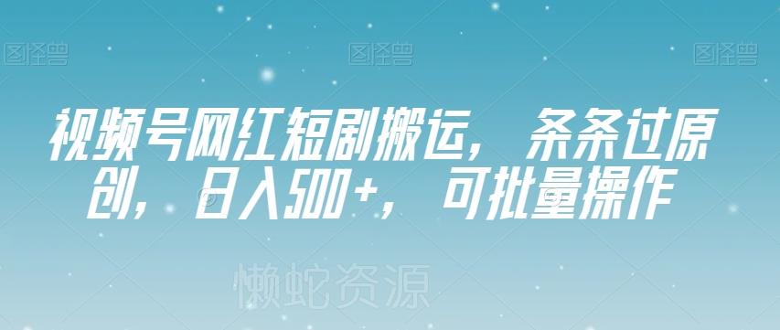 视频号网红短剧搬运,条条过原创,日入500+,可批量操作【揭秘】