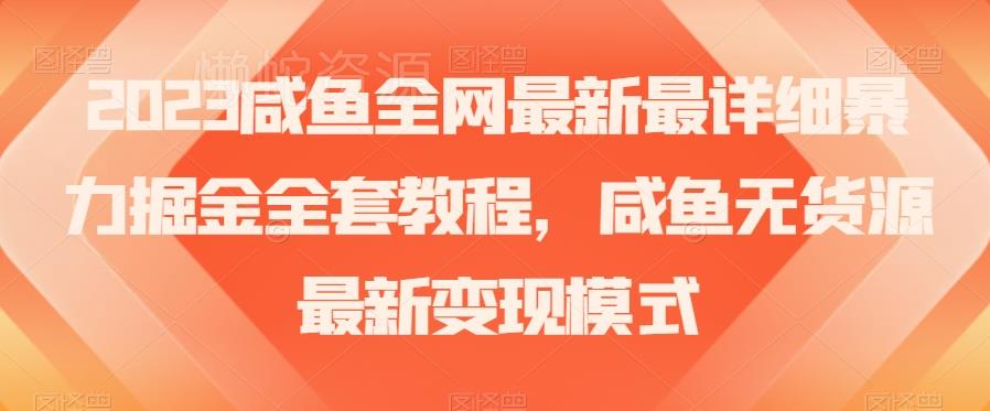 2023咸鱼全网最新最详细暴力掘金全套教程,咸鱼无货源最新变现模式【揭秘】