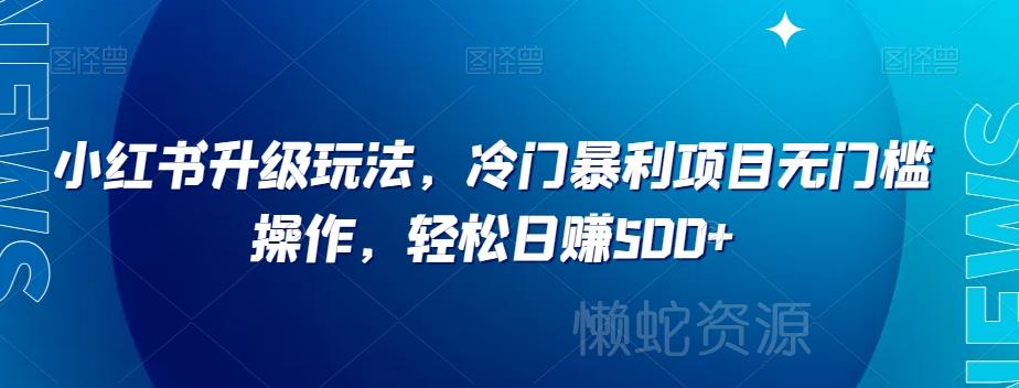 小红书升级玩法,冷门暴利项目无门槛操作,轻松日赚500+【揭秘】