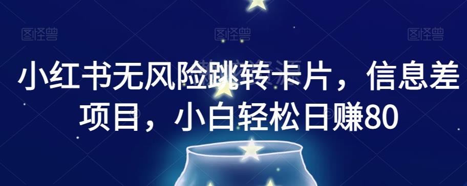 小红书无风险跳转卡片,信息差项目,小白轻松日赚800【揭秘】