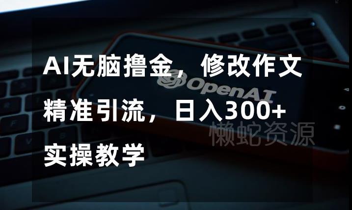 AI无脑撸金,修改作文精准引流,日入300+,实操教学【揭秘】