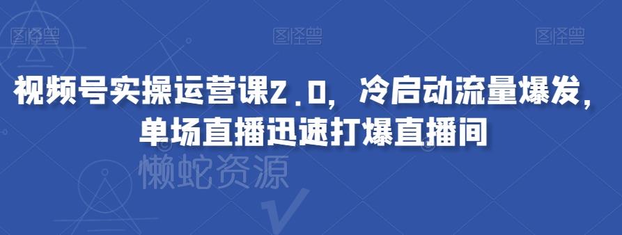 视频号实操运营课2.0，冷启动流量爆发，单场直播迅速打爆直播间